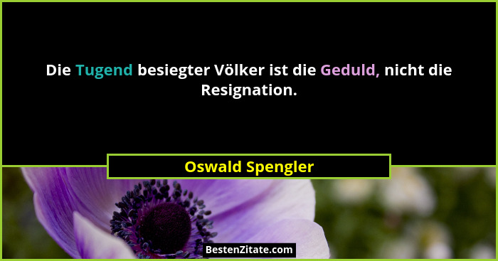 Die Tugend besiegter Völker ist die Geduld, nicht die Resignation.... - Oswald Spengler