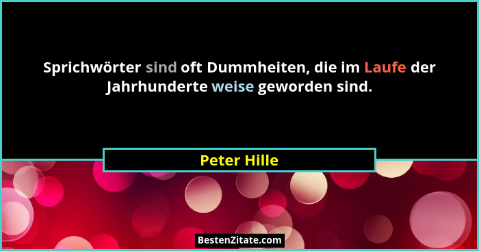 Sprichwörter sind oft Dummheiten, die im Laufe der Jahrhunderte weise geworden sind.... - Peter Hille
