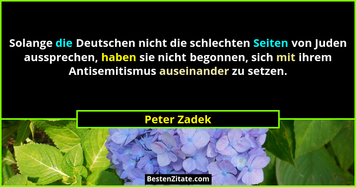 Solange die Deutschen nicht die schlechten Seiten von Juden aussprechen, haben sie nicht begonnen, sich mit ihrem Antisemitismus auseina... - Peter Zadek