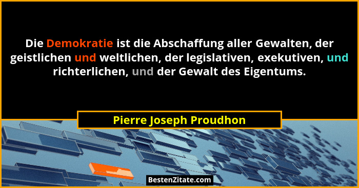 Die Demokratie ist die Abschaffung aller Gewalten, der geistlichen und weltlichen, der legislativen, exekutiven, und richterl... - Pierre Joseph Proudhon
