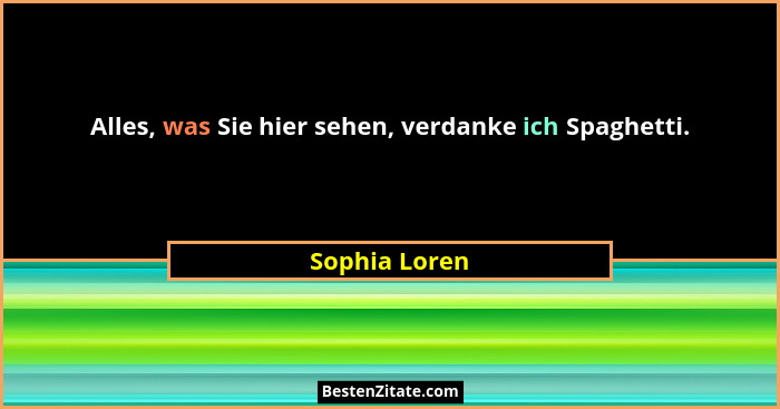Alles, was Sie hier sehen, verdanke ich Spaghetti.... - Sophia Loren