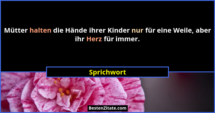 Mütter halten die Hände ihrer Kinder nur für eine Weile, aber ihr Herz für immer.... - Sprichwort