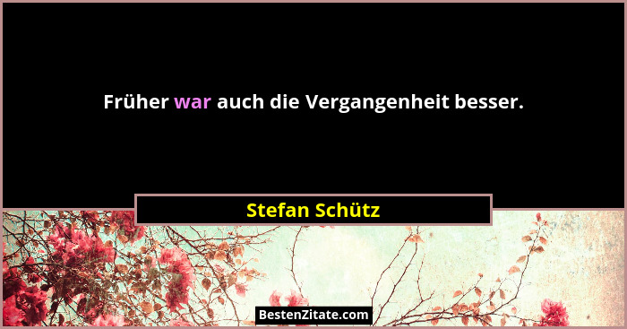 Früher war auch die Vergangenheit besser.... - Stefan Schütz