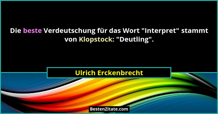 Die beste Verdeutschung für das Wort "Interpret" stammt von Klopstock: "Deutling".... - Ulrich Erckenbrecht