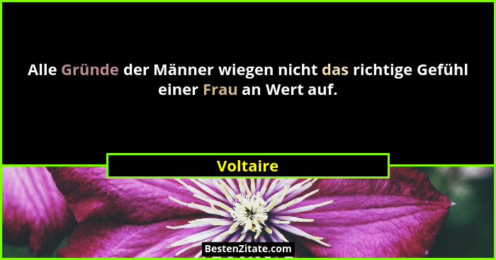 Alle Gründe der Männer wiegen nicht das richtige Gefühl einer Frau an Wert auf.... - Voltaire