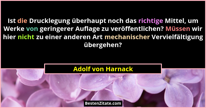 Ist die Drucklegung überhaupt noch das richtige Mittel, um Werke von geringerer Auflage zu veröffentlichen? Müssen wir hier nicht... - Adolf von Harnack