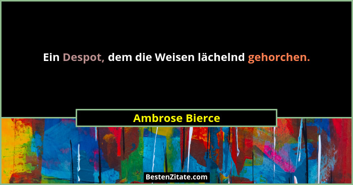 Ein Despot, dem die Weisen lächelnd gehorchen.... - Ambrose Bierce