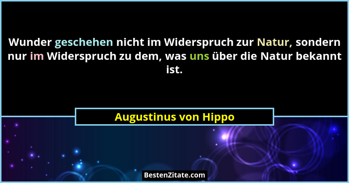 Wunder geschehen nicht im Widerspruch zur Natur, sondern nur im Widerspruch zu dem, was uns über die Natur bekannt ist.... - Augustinus von Hippo