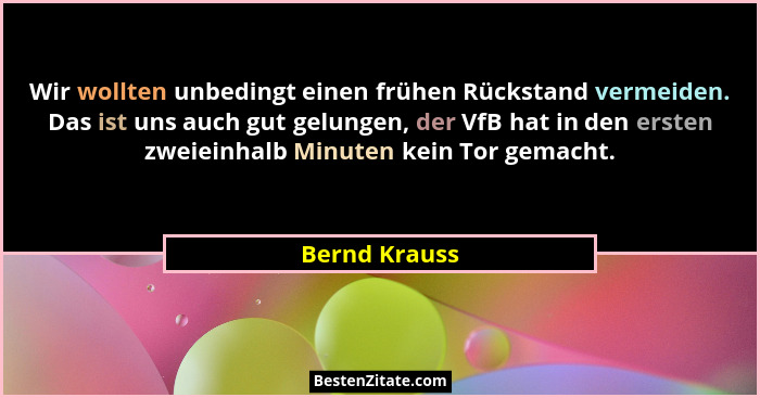 Wir wollten unbedingt einen frühen Rückstand vermeiden. Das ist uns auch gut gelungen, der VfB hat in den ersten zweieinhalb Minuten ke... - Bernd Krauss