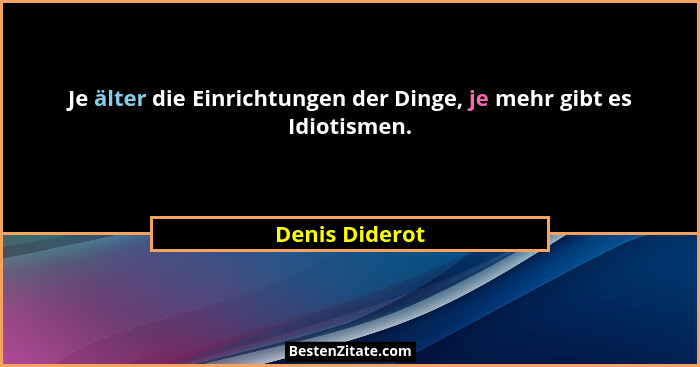 Je älter die Einrichtungen der Dinge, je mehr gibt es Idiotismen.... - Denis Diderot