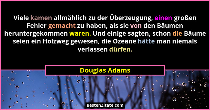 Viele kamen allmählich zu der Überzeugung, einen großen Fehler gemacht zu haben, als sie von den Bäumen heruntergekommen waren. Und ei... - Douglas Adams