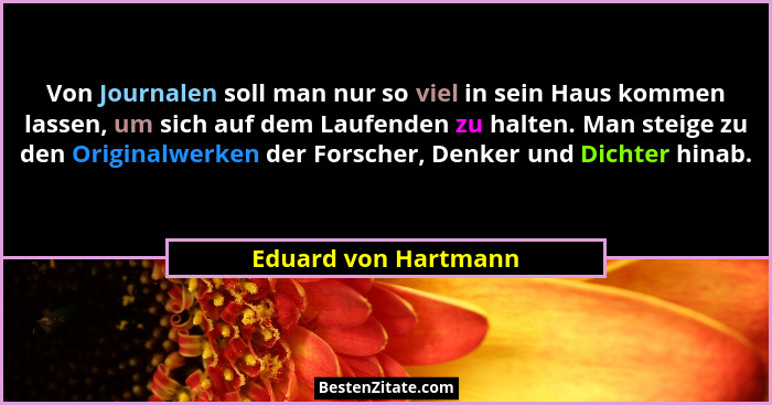 Von Journalen soll man nur so viel in sein Haus kommen lassen, um sich auf dem Laufenden zu halten. Man steige zu den Originalwe... - Eduard von Hartmann