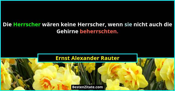 Die Herrscher wären keine Herrscher, wenn sie nicht auch die Gehirne beherrschten.... - Ernst Alexander Rauter