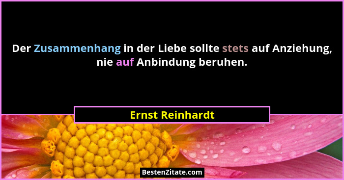 Der Zusammenhang in der Liebe sollte stets auf Anziehung, nie auf Anbindung beruhen.... - Ernst Reinhardt