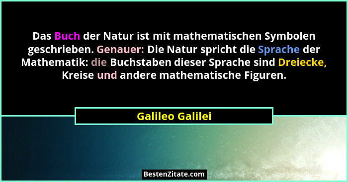 Das Buch der Natur ist mit mathematischen Symbolen geschrieben. Genauer: Die Natur spricht die Sprache der Mathematik: die Buchstabe... - Galileo Galilei