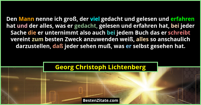 Den Mann nenne ich groß, der viel gedacht und gelesen und erfahren hat und der alles, was er gedacht, gelesen und erfahr... - Georg Christoph Lichtenberg