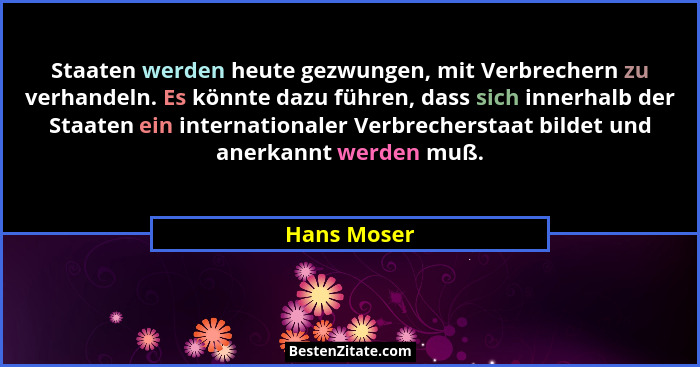 Staaten werden heute gezwungen, mit Verbrechern zu verhandeln. Es könnte dazu führen, dass sich innerhalb der Staaten ein internationaler... - Hans Moser