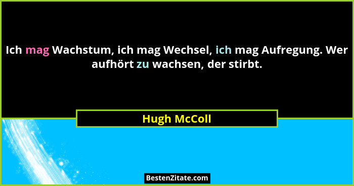 Ich mag Wachstum, ich mag Wechsel, ich mag Aufregung. Wer aufhört zu wachsen, der stirbt.... - Hugh McColl