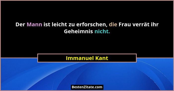 Der Mann ist leicht zu erforschen, die Frau verrät ihr Geheimnis nicht.... - Immanuel Kant