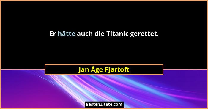 Er hätte auch die Titanic gerettet.... - Jan Åge Fjørtoft