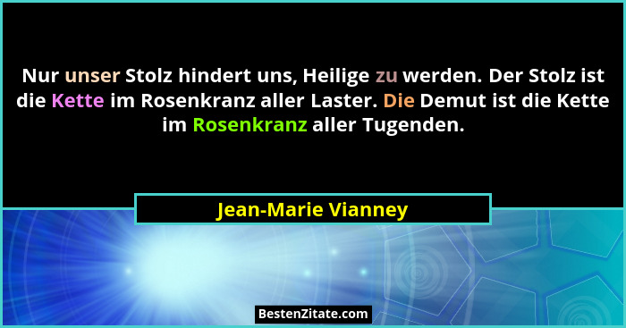 Nur unser Stolz hindert uns, Heilige zu werden. Der Stolz ist die Kette im Rosenkranz aller Laster. Die Demut ist die Kette im Ro... - Jean-Marie Vianney