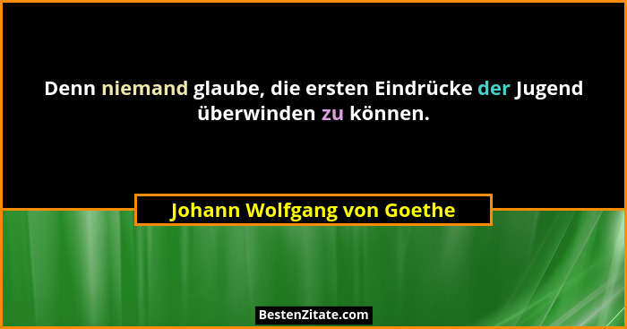 Denn niemand glaube, die ersten Eindrücke der Jugend überwinden zu können.... - Johann Wolfgang von Goethe