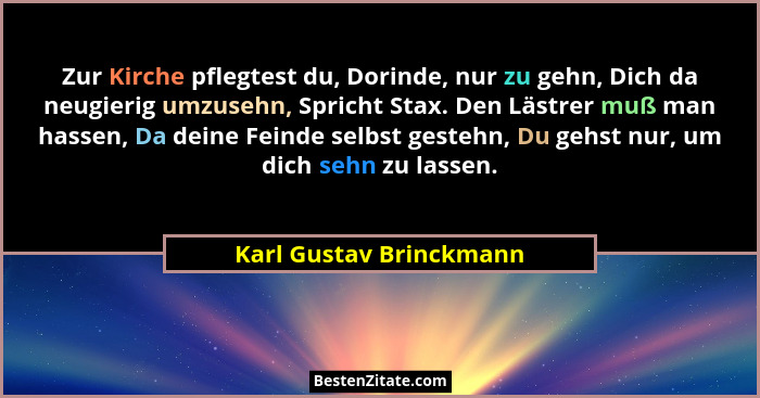 Zur Kirche pflegtest du, Dorinde, nur zu gehn, Dich da neugierig umzusehn, Spricht Stax. Den Lästrer muß man hassen, Da deine... - Karl Gustav Brinckmann