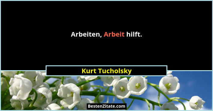 Arbeiten, Arbeit hilft.... - Kurt Tucholsky