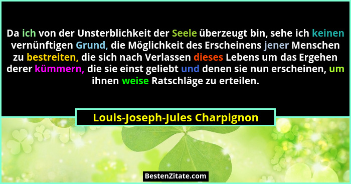 Da ich von der Unsterblichkeit der Seele überzeugt bin, sehe ich keinen vernünftigen Grund, die Möglichkeit des Ersche... - Louis-Joseph-Jules Charpignon
