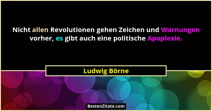 Nicht allen Revolutionen gehen Zeichen und Warnungen vorher, es gibt auch eine politische Apoplexie.... - Ludwig Börne