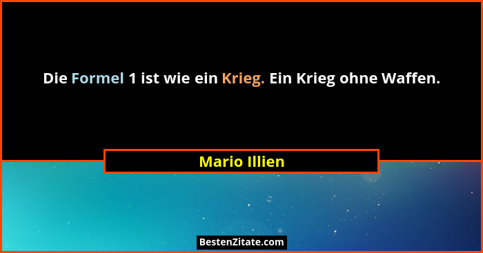 Die Formel 1 ist wie ein Krieg. Ein Krieg ohne Waffen.... - Mario Illien