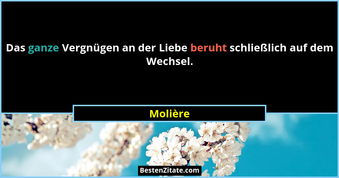 Das ganze Vergnügen an der Liebe beruht schließlich auf dem Wechsel.... - Molière