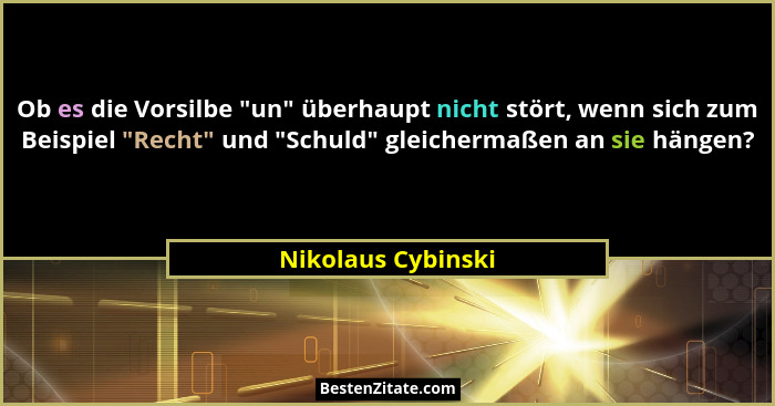 Ob es die Vorsilbe "un" überhaupt nicht stört, wenn sich zum Beispiel "Recht" und "Schuld" gleichermaßen a... - Nikolaus Cybinski