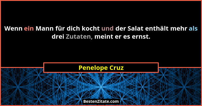 Wenn ein Mann für dich kocht und der Salat enthält mehr als drei Zutaten, meint er es ernst.... - Penelope Cruz