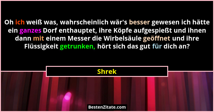 Oh ich weiß was, wahrscheinlich wär's besser gewesen ich hätte ein ganzes Dorf enthauptet, ihre Köpfe aufgespießt und ihnen dann mit einem... - Shrek