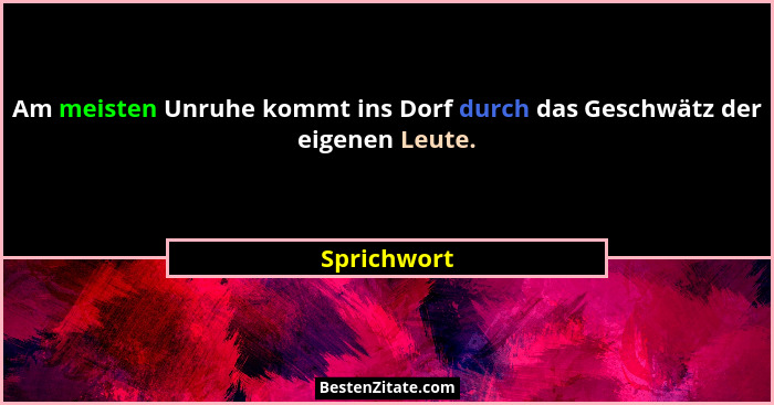 Am meisten Unruhe kommt ins Dorf durch das Geschwätz der eigenen Leute.... - Sprichwort