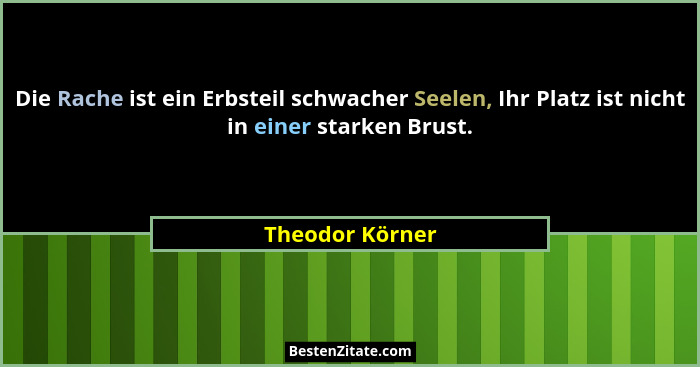Die Rache ist ein Erbsteil schwacher Seelen, Ihr Platz ist nicht in einer starken Brust.... - Theodor Körner