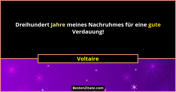 Dreihundert Jahre meines Nachruhmes für eine gute Verdauung!... - Voltaire