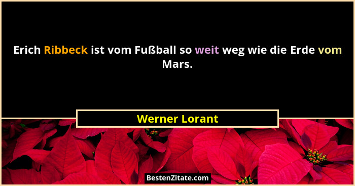 Erich Ribbeck ist vom Fußball so weit weg wie die Erde vom Mars.... - Werner Lorant