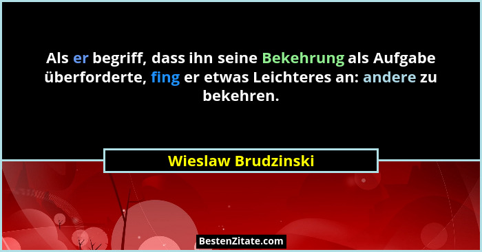 Als er begriff, dass ihn seine Bekehrung als Aufgabe überforderte, fing er etwas Leichteres an: andere zu bekehren.... - Wieslaw Brudzinski