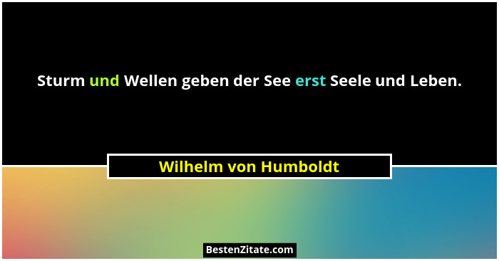 Sturm und Wellen geben der See erst Seele und Leben.... - Wilhelm von Humboldt