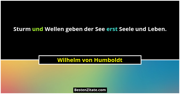 Sturm und Wellen geben der See erst Seele und Leben.... - Wilhelm von Humboldt