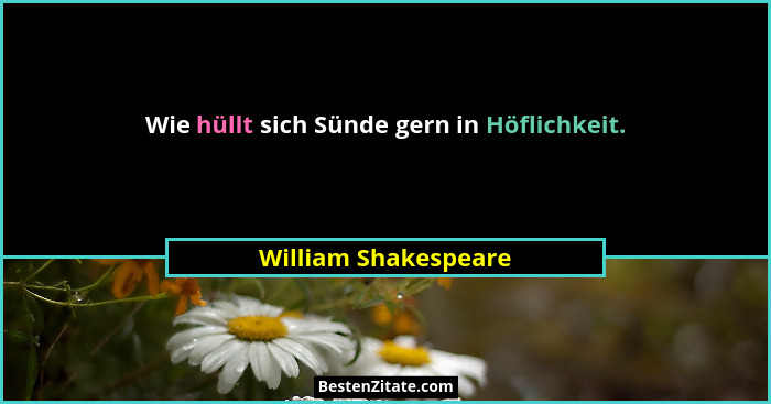 Wie hüllt sich Sünde gern in Höflichkeit.... - William Shakespeare