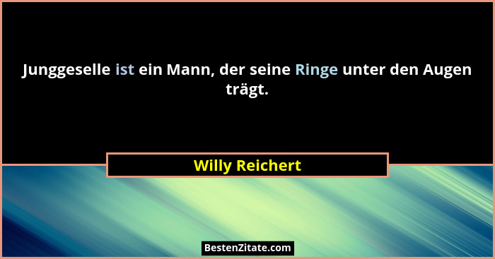 Junggeselle ist ein Mann, der seine Ringe unter den Augen trägt.... - Willy Reichert