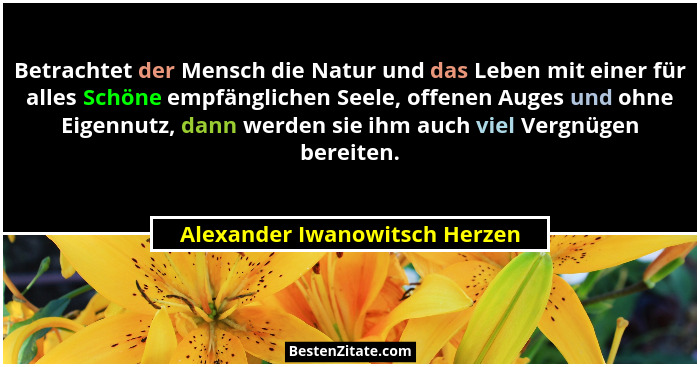 Betrachtet der Mensch die Natur und das Leben mit einer für alles Schöne empfänglichen Seele, offenen Auges und ohne Ei... - Alexander Iwanowitsch Herzen