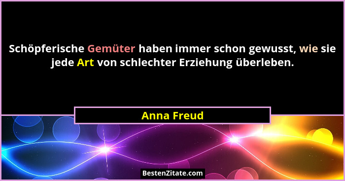Schöpferische Gemüter haben immer schon gewusst, wie sie jede Art von schlechter Erziehung überleben.... - Anna Freud