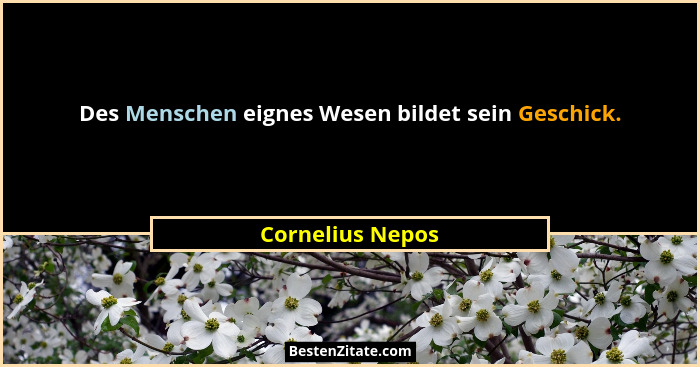 Des Menschen eignes Wesen bildet sein Geschick.... - Cornelius Nepos