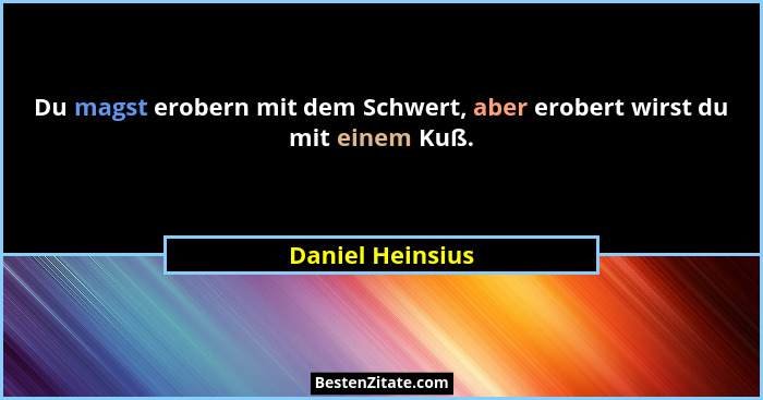 Du magst erobern mit dem Schwert, aber erobert wirst du mit einem Kuß.... - Daniel Heinsius