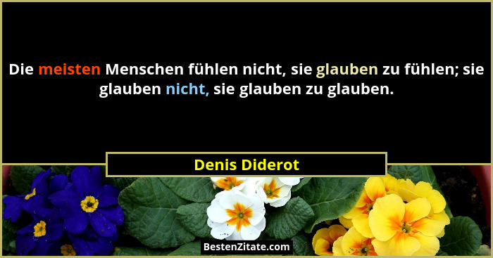 Die meisten Menschen fühlen nicht, sie glauben zu fühlen; sie glauben nicht, sie glauben zu glauben.... - Denis Diderot
