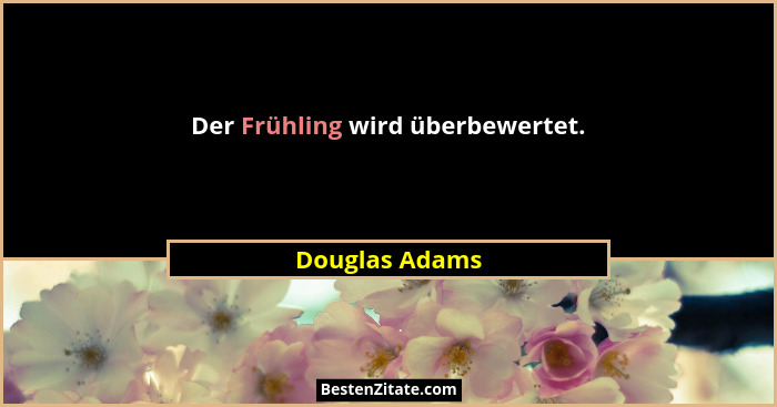 Der Frühling wird überbewertet.... - Douglas Adams